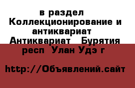  в раздел : Коллекционирование и антиквариат » Антиквариат . Бурятия респ.,Улан-Удэ г.